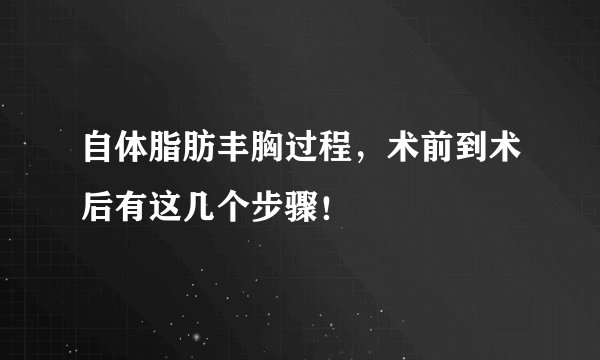 自体脂肪丰胸过程，术前到术后有这几个步骤！