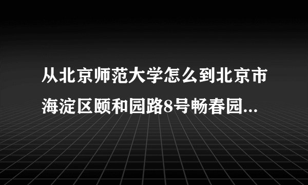 从北京师范大学怎么到北京市海淀区颐和园路8号畅春园美食街外街A25？