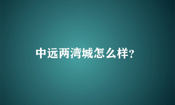 中远两湾城怎么样？
