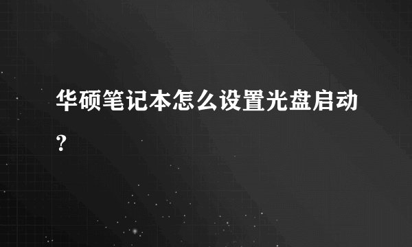 华硕笔记本怎么设置光盘启动？