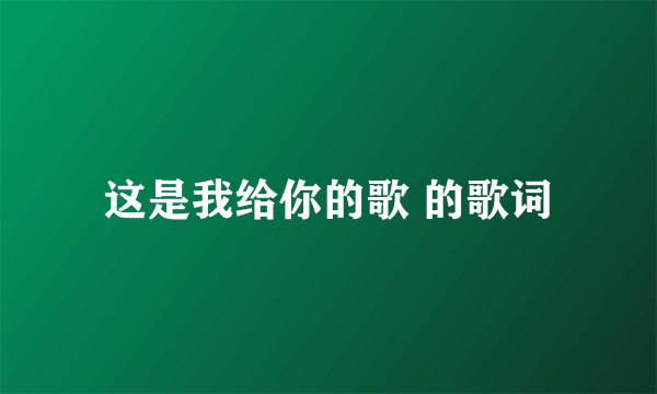 这是我给你的歌 的歌词