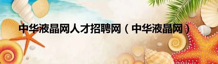 中华液晶网人才招聘网（中华液晶网）