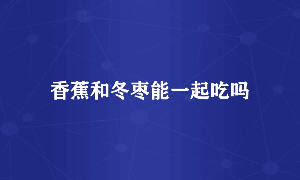 香蕉和冬枣能一起吃吗