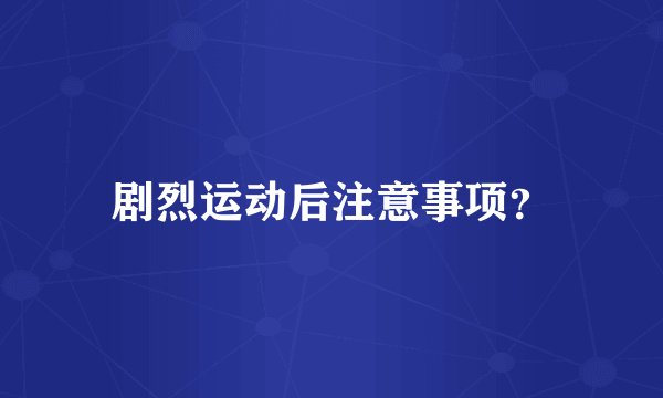 剧烈运动后注意事项？