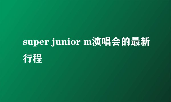 super junior m演唱会的最新行程
