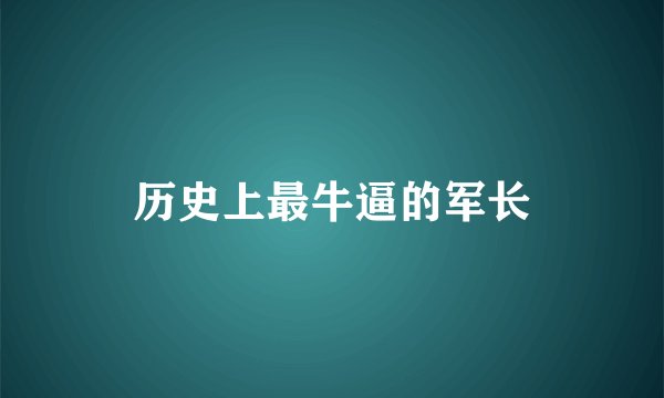 历史上最牛逼的军长