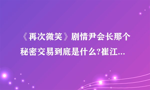《再次微笑》剧情尹会长那个秘密交易到底是什么?崔江都为什么要杀河振?