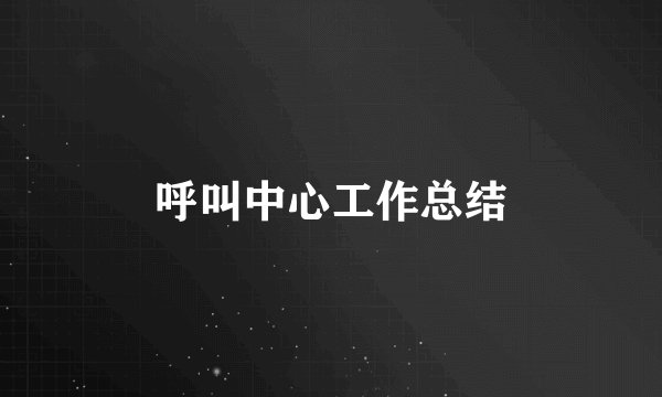 呼叫中心工作总结