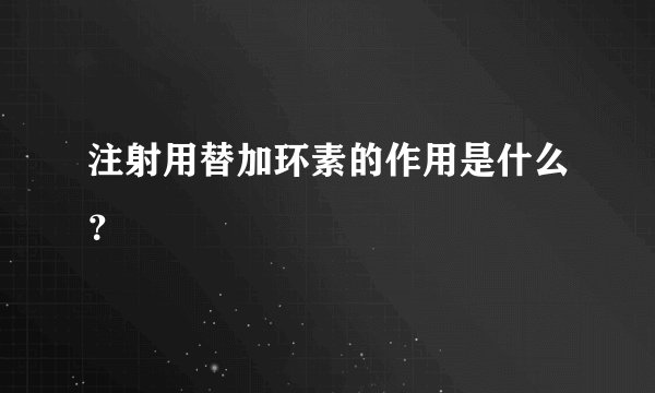 注射用替加环素的作用是什么？
