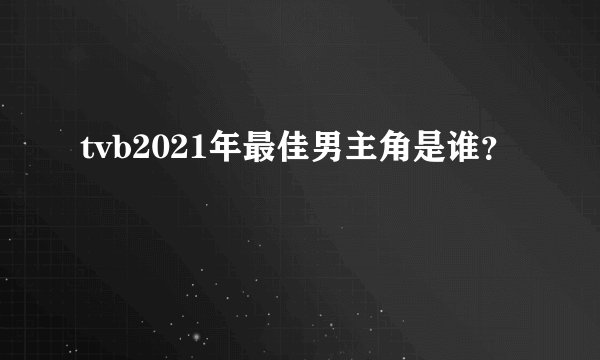 tvb2021年最佳男主角是谁？