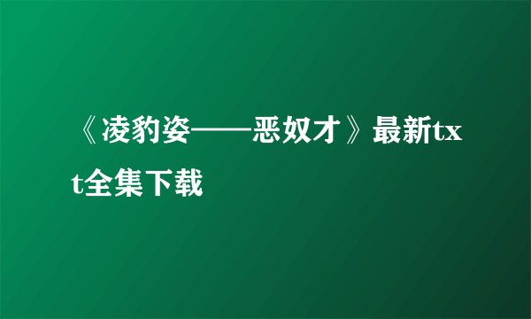 《凌豹姿——恶奴才》最新txt全集下载