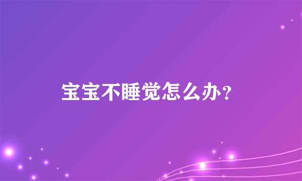 宝宝不睡觉怎么办？