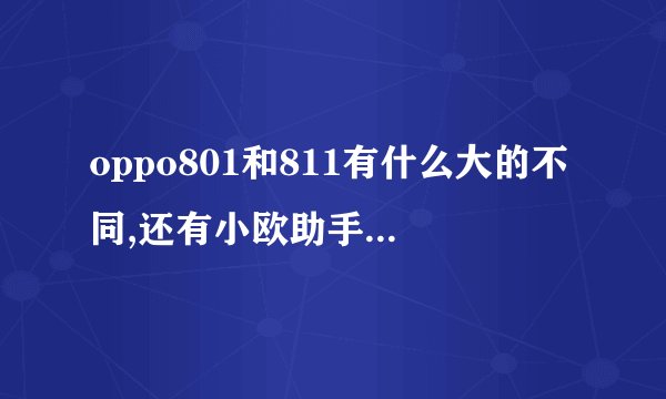 oppo801和811有什么大的不同,还有小欧助手是什么了