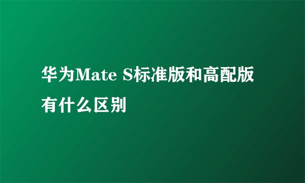 华为Mate S标准版和高配版有什么区别