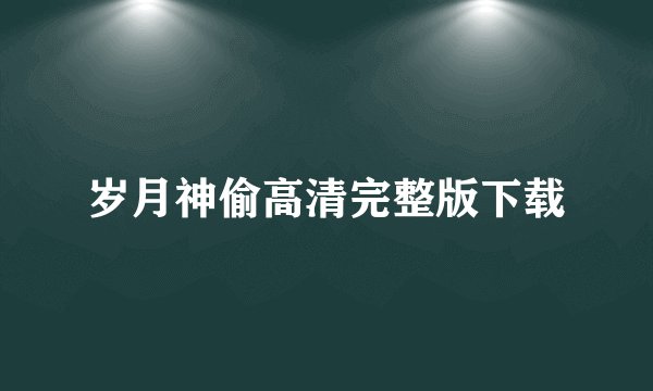 岁月神偷高清完整版下载