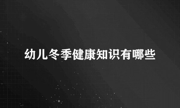 幼儿冬季健康知识有哪些