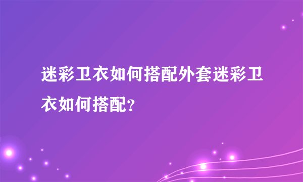 迷彩卫衣如何搭配外套迷彩卫衣如何搭配？
