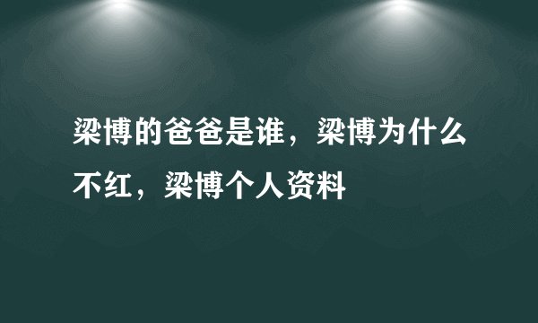 梁博的爸爸是谁，梁博为什么不红，梁博个人资料