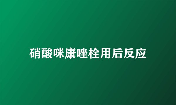 硝酸咪康唑栓用后反应