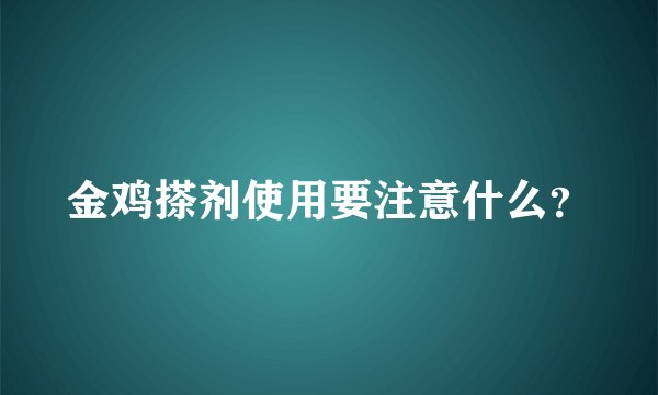 金鸡搽剂使用要注意什么？