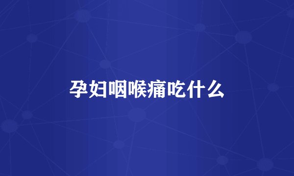 孕妇咽喉痛吃什么