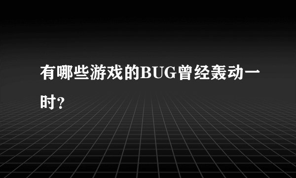 有哪些游戏的BUG曾经轰动一时？