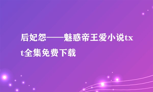 后妃怨——魅惑帝王爱小说txt全集免费下载