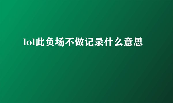 lol此负场不做记录什么意思