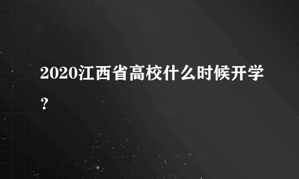 2020江西省高校什么时候开学？
