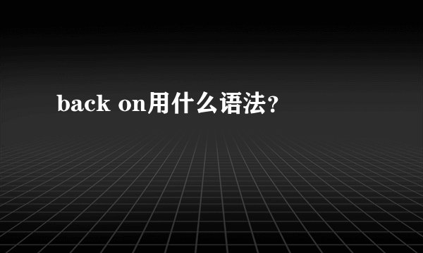 back on用什么语法？