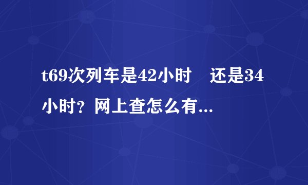 t69次列车是42小时　还是34小时？网上查怎么有2个版本呀