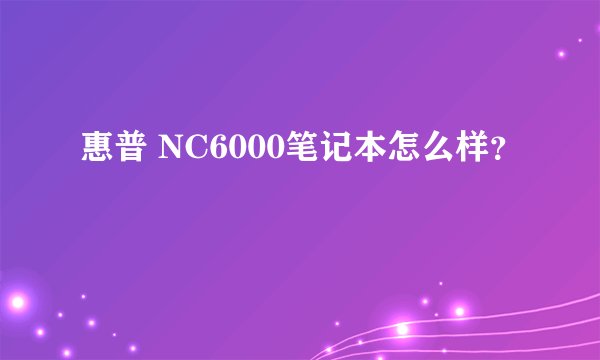 惠普 NC6000笔记本怎么样？