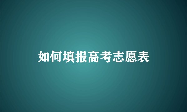 如何填报高考志愿表