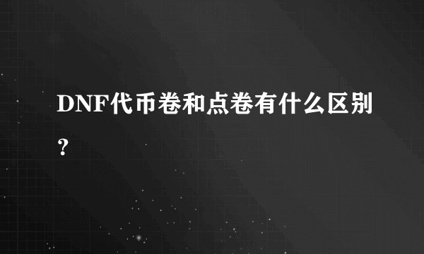 DNF代币卷和点卷有什么区别？