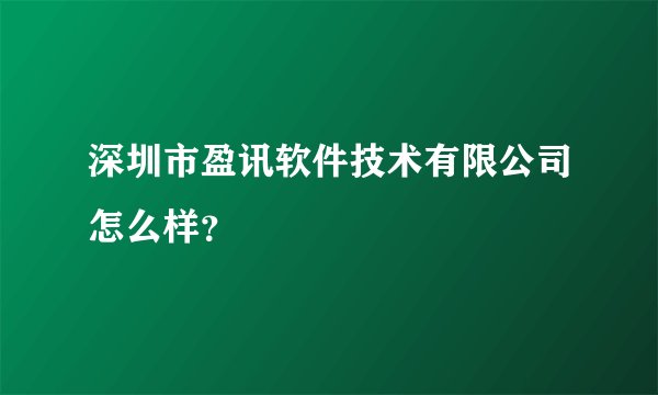 深圳市盈讯软件技术有限公司怎么样？