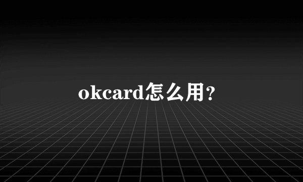 okcard怎么用？