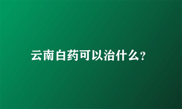 云南白药可以治什么？