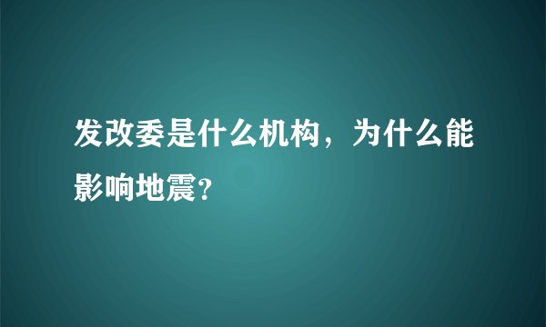 发改委是什么机构，为什么能影响地震？