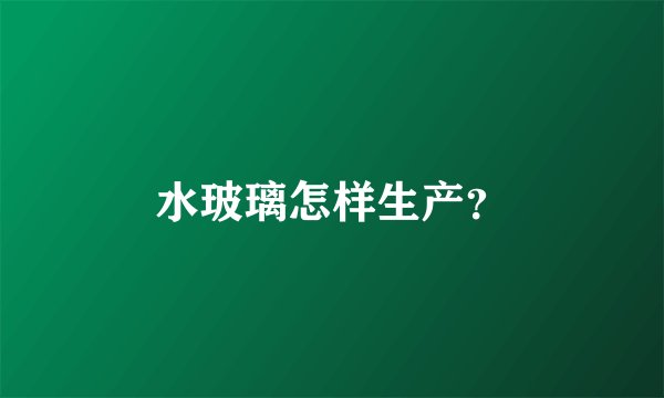 水玻璃怎样生产？