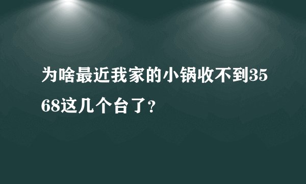 为啥最近我家的小锅收不到3568这几个台了？