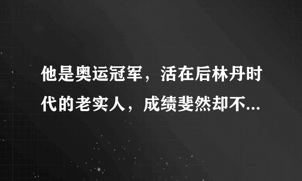 他是奥运冠军，活在后林丹时代的老实人，成绩斐然却不招人待见