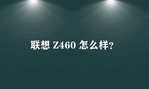 联想 Z460 怎么样？