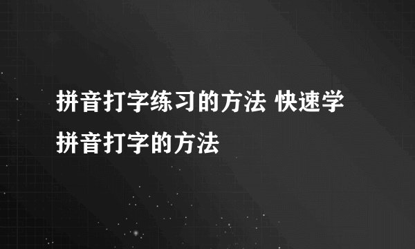 拼音打字练习的方法 快速学拼音打字的方法