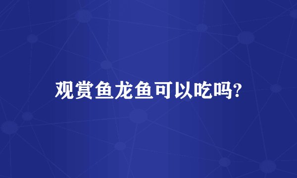 观赏鱼龙鱼可以吃吗?