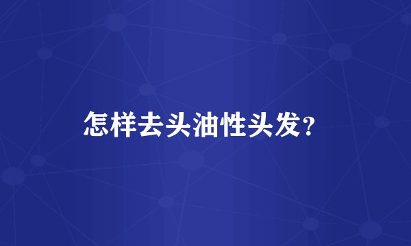 怎样去头油性头发？