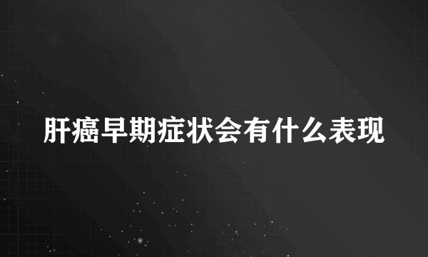 肝癌早期症状会有什么表现