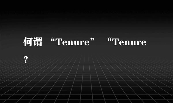 何谓 “Tenure” “Tenure？