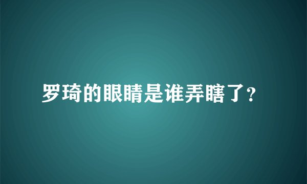 罗琦的眼睛是谁弄瞎了？