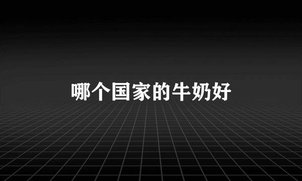 哪个国家的牛奶好