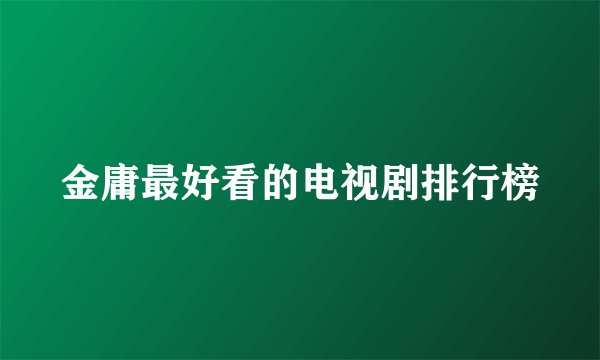 金庸最好看的电视剧排行榜